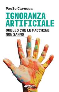 Libro Ignoranza artificiale. Quello che le macchine non sanno Paolo Caressa