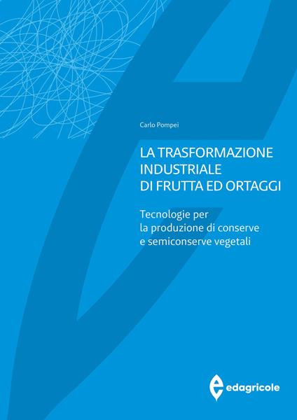 La trasformazione industriale di frutta ed ortaggi. Tecnologie per la produzione di conserve e semiconserve vegetali - Carlo Pompei - copertina
