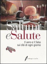 Salumi e salute. Il vero e il falso sui cibi di ogni giorno - Giovanni Ballarini - copertina