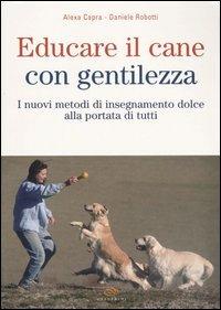 Educare il cane con gentilezza. I nuovi metodi di insegnamento dolce alla portata di tutti - Alexa Capra,Daniele Robotti - copertina