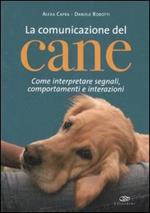 La comunicazione del cane. Come interpretare segnali, comportamenti e interazioni. Ediz. illustrata