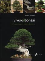 Vivere il bonsai. Un'arte antica per il moderno Occidente. Ediz. illustrata