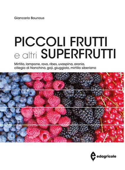 Piccoli frutti e altri superfrutti. Mirtillo, lampone, rovo, ribes, uvaspina, aronia, ciliegio di Nanchino, goji, giuggiolo, mirtillo siberiano - Giancarlo Bounous,Gabriele Loris Beccaro,Maria Gabriella Mellano - copertina