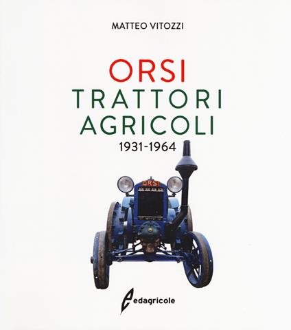 Orsi. Trattori agricoli 1931-1964. Ediz. illustrata - Matteo Vitozzi - copertina