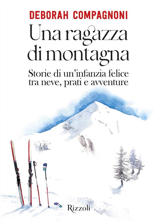 Una ragazza di montagna. Storie di un'infanzia felice tra neve, prati e avventure - Deborah Compagnoni - ebook