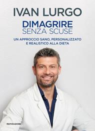 Dimagrire senza scuse. Un approccio sano, personalizzato e realistico alla dieta
