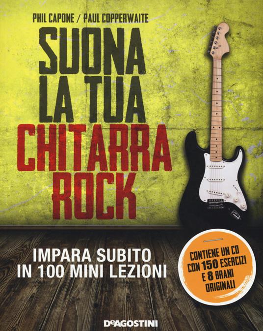 Suona la tua chitarra rock. Impara subito in 100 mini lezioni. Con CD Audio - Phil Capone,Paul Copperwaite - copertina