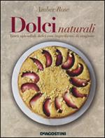 Dolci naturali. Tanti splendidi dolci con ingredienti di stagione