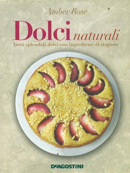 Dolci naturali. Tanti splendidi dolci con ingredienti di stagione - Amber Rose - copertina