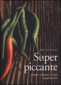 Superpiccante. Notizie, curiosità e ricette al peperoncino - Maia Beltrame - copertina