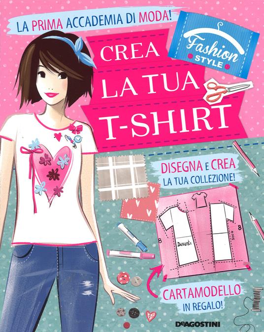 Crea la tua t-shirt. Fashion style. Ediz. illustrata. Con gadget - Arianna Robustelli,Valentina Camerini - copertina