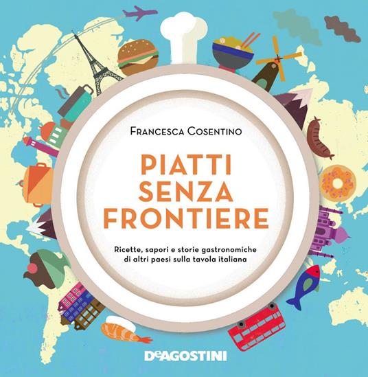 Piatti senza frontiere. Ricette, sapori e storie gastronomiche di altri paesi sulla tavola italiana - Francesca Cosentino - ebook