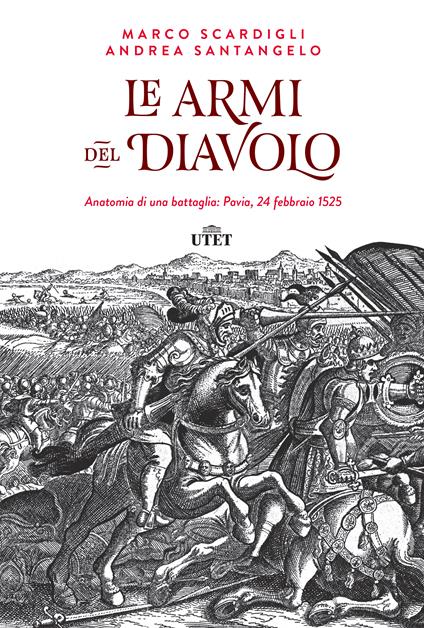 Le armi del diavolo. Anatomia di una battaglia: Pavia, 24 febbraio 1525 - Andrea Santangelo,Marco Scardigli,A. Pescio - ebook