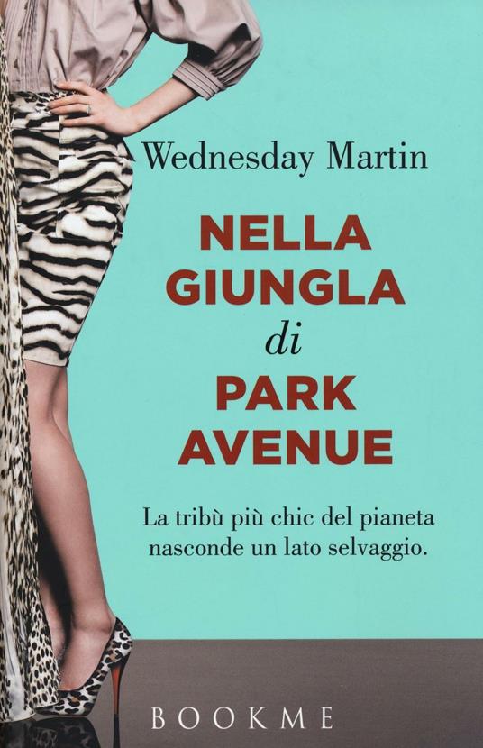 Nella giungla di Park Avenue. La tribù più chic del pianeta nasconde un lato selvaggio - Wednesday Martin - copertina