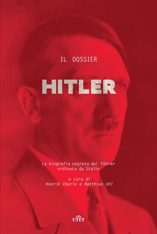 Il dossier Hitler. La biografia segreta del Führer ordinata da Stalin - Henrik Eberle,Matthias Uhl,Andrea Casalegno - ebook