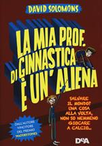 La mia prof. di ginnastica è un'aliena. Salvare il mondo? Una cosa alla volta, non so nemmeno giocare a calcio…