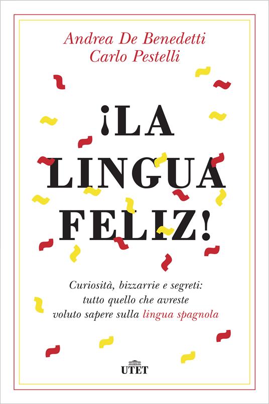 ¡La lingua feliz! Curiosità, bizzarrie e segreti: tutto quello che avreste voluto sapere sulla lingua spagnola - Andrea De Benedetti,Carlo Pestelli - ebook