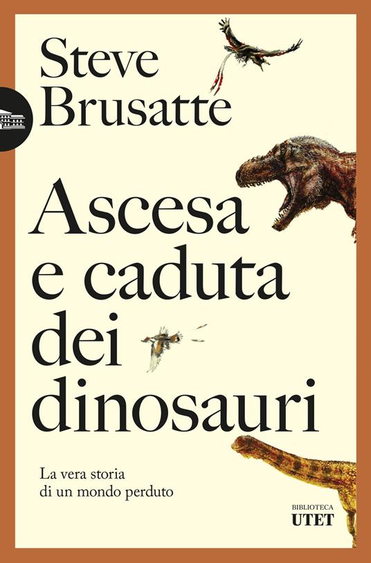 Ascesa e caduta dei dinosauri. La vera storia di un mondo perduto - Steve Brusatte,Luca Fusari,Sara Prencipe - ebook