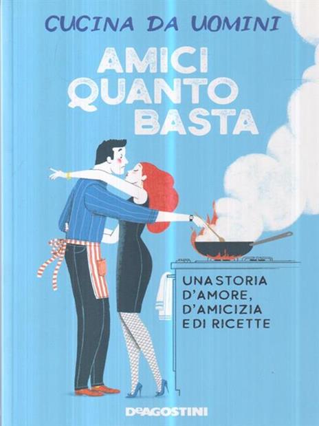 Amici quanto basta. Una storia d'amore, d'amicizia e di ricette - Cucina da uomini - 2