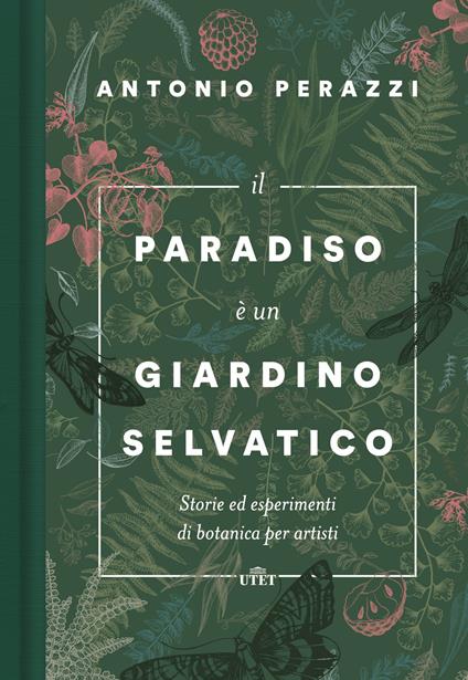 Il paradiso è un giardino selvatico. Storie ed esperimenti di botanica per artisti - Antonio Perazzi - copertina