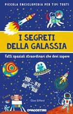 I segreti della galassia. Fatti spaziali straordinari che devi sapere. Piccola enciclopedia per tipi tosti