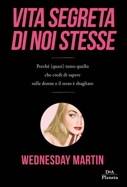 Vita segreta di noi stesse. Perché (quasi) tutto quello che credi di sapere sulle donne e il sesso è sbagliato - Wednesday Martin - copertina