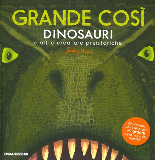 Grande così. Dinosauri e altre creature preistoriche. Ediz. a colori - Sophy Henn - copertina