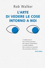 L' arte di vedere le cose intorno a noi. 131 modi per trovare l'ispirazione, scatenare la creatività e scoprire la gioia nel quotidiano