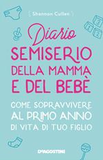 Diario semiserio della mamma e del bebè. Come sopravvivere al primo anno di vita di tuo figlio. Nuova ediz.