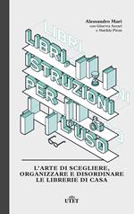 Libri, istruzioni per l'uso. L'arte di scegliere, organizzare e disordinare le librerie di casa