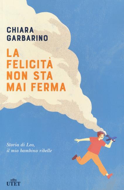 La felicità non sta mai ferma. Storia di Leo, il mio bambino ribelle - Chiara Garbarino - copertina