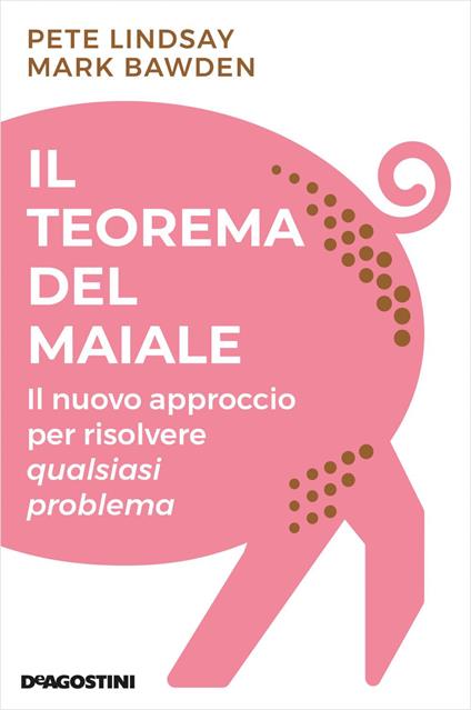 Il teorema del maiale. Il nuovo approccio per risolvere qualsiasi problema - Mark Bawden,Peter Lindsay,Francesco Zago - ebook