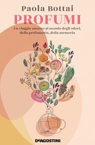 Profumi. Un viaggio attorno al mondo degli odori, della profumeria, della memoria