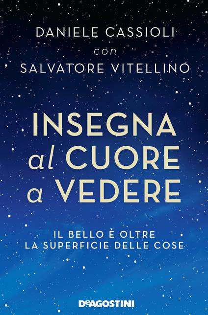 Insegna al cuore a vedere. Il bello è oltre la superficie delle cose - Daniele Cassioli,Salvatore Vitellino - copertina