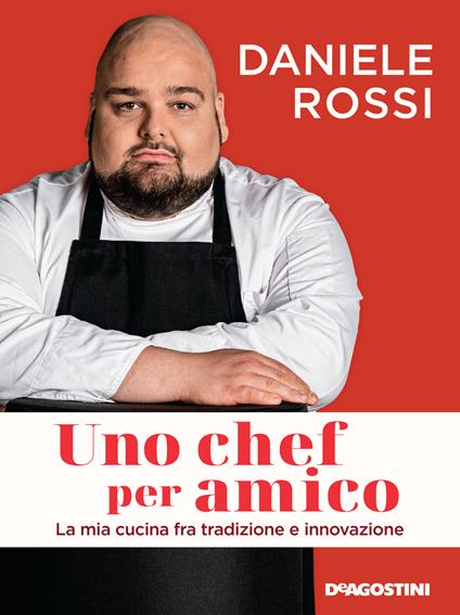 Uno chef per amico. La mia cucina tra tradizione e innovazione - Daniele Rossi - copertina