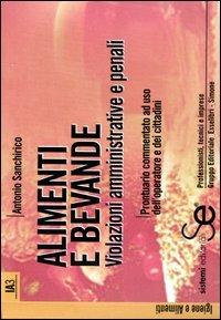 Alimenti e bevande. Violazioni amministrative e penali. Prontuario commentato ad uso dell'operatore e dei cittadini - Antonio Sanchirico - copertina