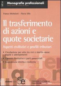 Il trasferimento di azioni e quote societarie. Aspetti civilistici e profili tributari - Franco Michelotti,Flavia Silla - copertina