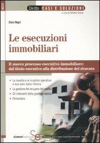 Le esecuzioni immobiliari. Il nuovo processo esecutivo immobiliare: dal titolo esecutivo alla distribuzione del ricavato - Clara Negri - copertina