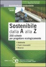 Sostenibile dalla A alla Z. 250 schede per progettare ecologicamente