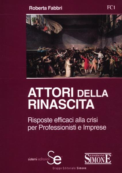 Attori della rinascita. Risposte efficaci alla crisi per professionisti e imprese - Roberta Fabbri - copertina
