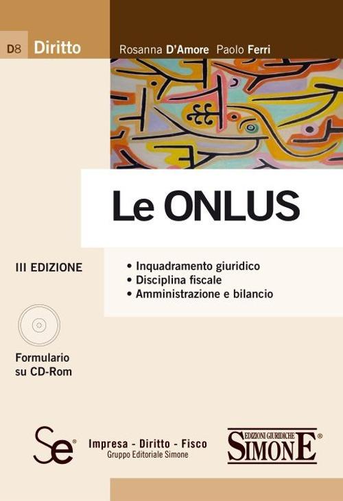 Le Onlus. Inquadramento giuridico. Disciplina fiscale. Amministrazione e bilancio. Con CD-ROM - Rosanna D'Amore,Paolo Ferri - copertina