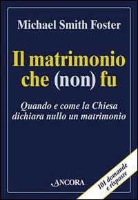 Il matrimonio che (non) fu. Quando e come la Chiesa dichiara nullo un matrimonio - Michael Smith Foster - copertina