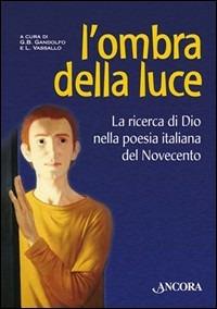 L'ombra della luce. La ricerca di Dio nella poesia italiana del Novecento - Giovanni B. Gandolfo,Luisa Vassallo - copertina