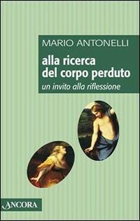 Alla ricerca del corpo perduto. Un invito alla riflessione - Mario Antonelli - copertina