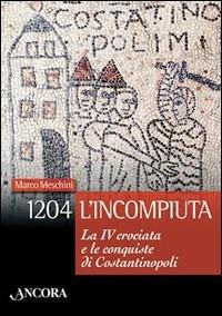 1204: l'incompiuta. La VI crociata e le conquiste di Costantinopoli - Marco Meschini - copertina