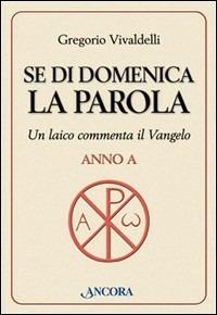 Se di domenica la Parola. Un laico commenta il vangelo. Anno A - Gregorio Vivaldelli - copertina