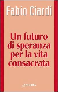 Un futuro di speranza per la vita consacrata - Fabio Ciardi - copertina