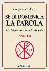 Se di domenica la Parola. Un laico commenta il Vangelo. Anno B - Gregorio Vivaldelli - copertina