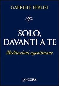 Solo, davanti a te. Meditazioni agostiniane - Gabriele Ferlisi - copertina