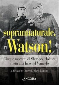 Soprannaturale, Watson! Cinque racconti di Sherlock Holmes riletti alla luce del Vangelo - Alessandro Gnocchi,Mario Palmaro - copertina